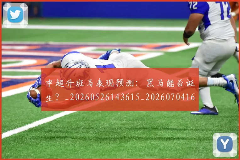 中超升班马表现预测：黑马能否诞生？_20260526143615_20260704163823