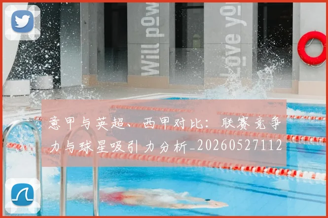 意甲与英超、西甲对比：联赛竞争力与球星吸引力分析_20260527112520_20260723173918