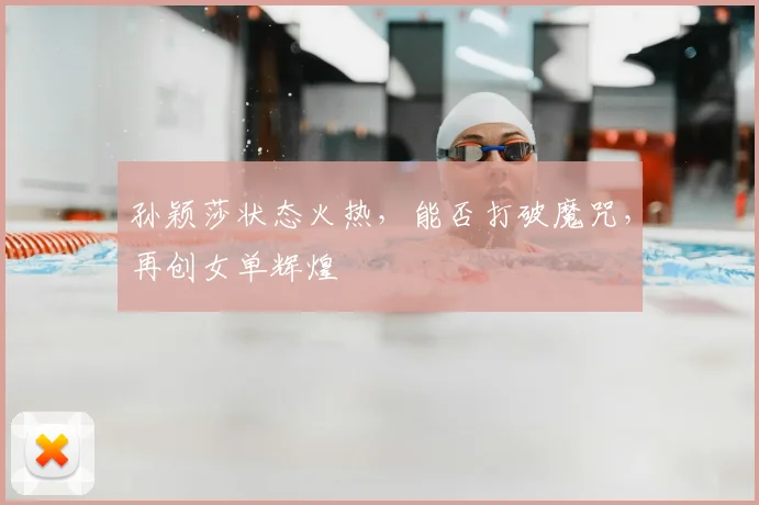 孙颖莎状态火热,能否打破魔咒,再创女单辉煌
