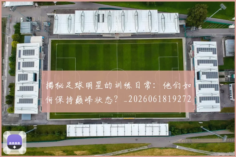 揭秘足球明星的训练日常：他们如何保持巅峰状态？_20260618192729_20260711200510