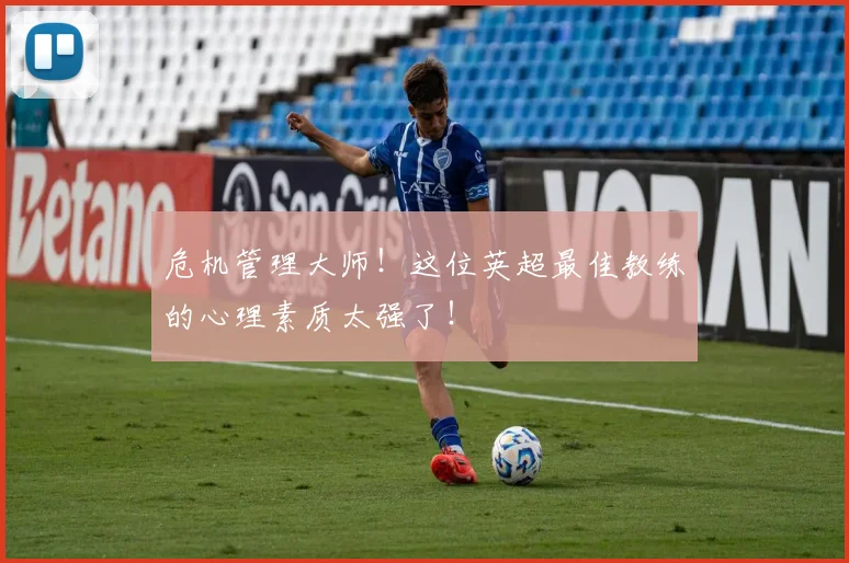 危机管理大师！这位英超最佳教练的心理素质太强了！
