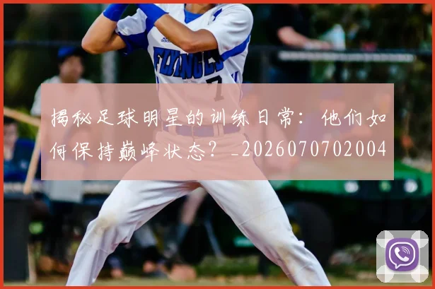 揭秘足球明星的训练日常：他们如何保持巅峰状态？_20260707020048