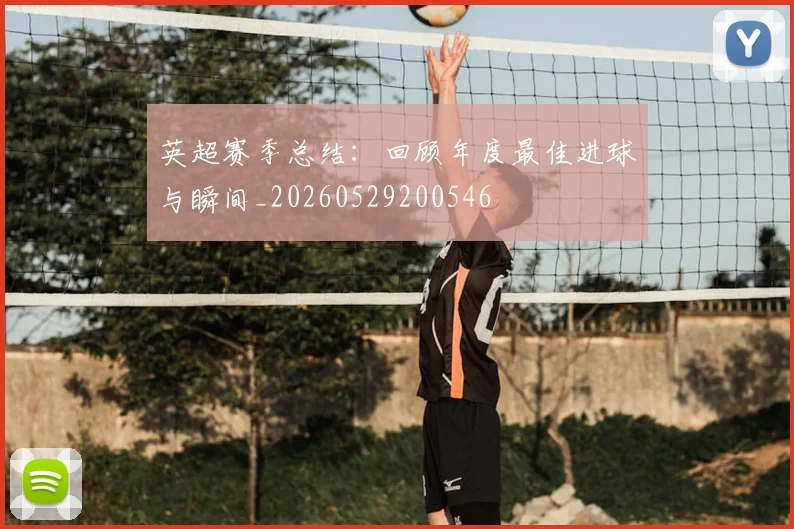 英超赛季总结：回顾年度最佳进球与瞬间_20260529200546