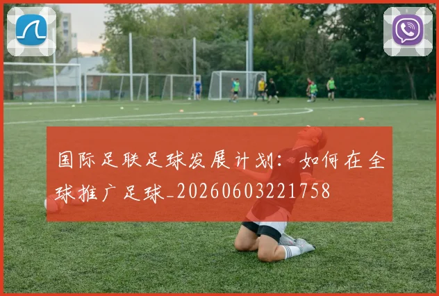 国际足联足球发展计划：如何在全球推广足球_20260603221758