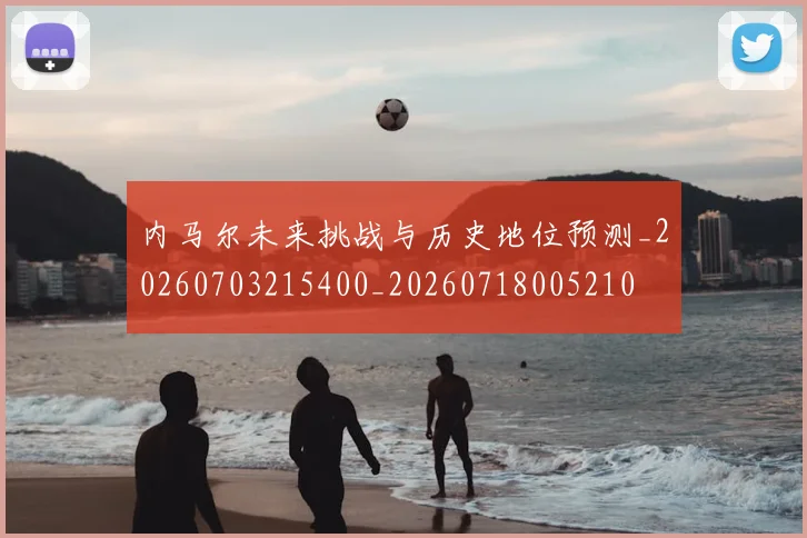 内马尔未来挑战与历史地位预测_20260703215400_20260718005210