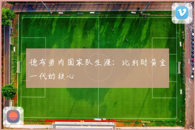 德布劳内国家队生涯：比利时黄金一代的核心