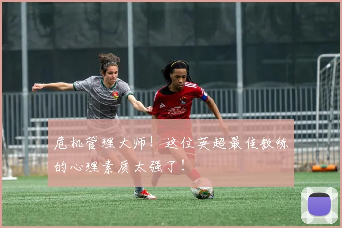 危机管理大师！这位英超最佳教练的心理素质太强了！