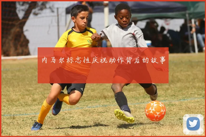 内马尔标志性庆祝动作背后的故事