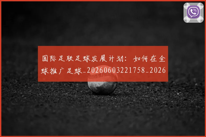 国际足联足球发展计划：如何在全球推广足球_20260603221758_20260703225215_20260719170854