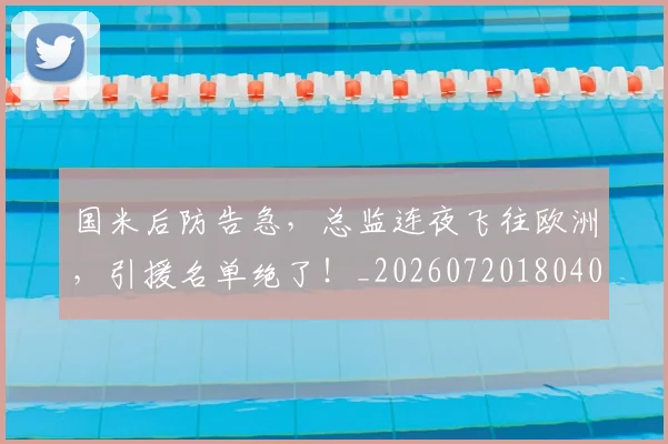 国米后防告急，总监连夜飞往欧洲，引援名单绝了！_20260720180408