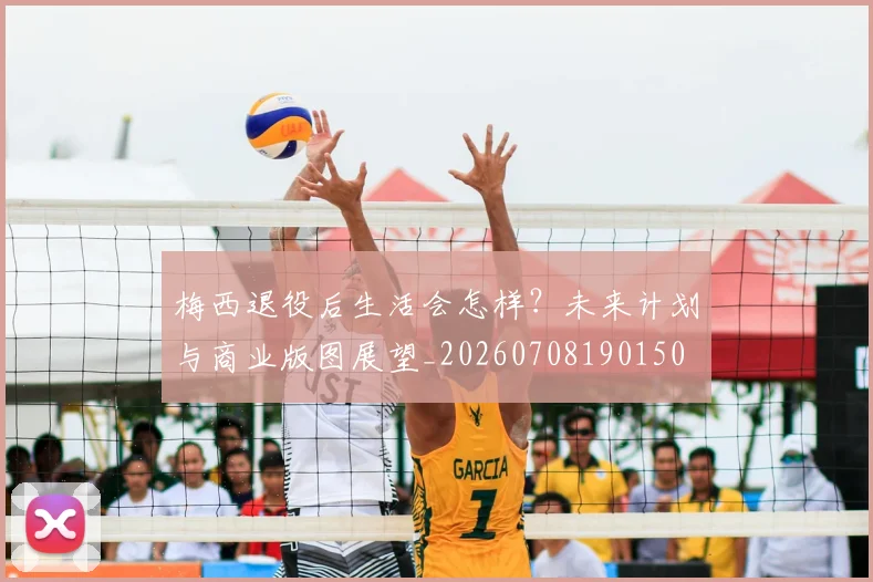 梅西退役后生活会怎样？未来计划与商业版图展望_20260708190150