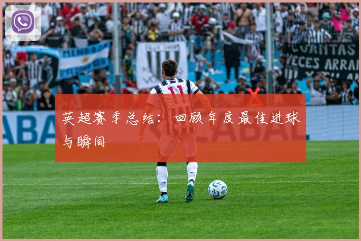 英超赛季总结：回顾年度最佳进球与瞬间