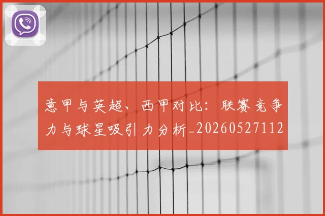 意甲与英超、西甲对比：联赛竞争力与球星吸引力分析_20260527112520_20260704174611