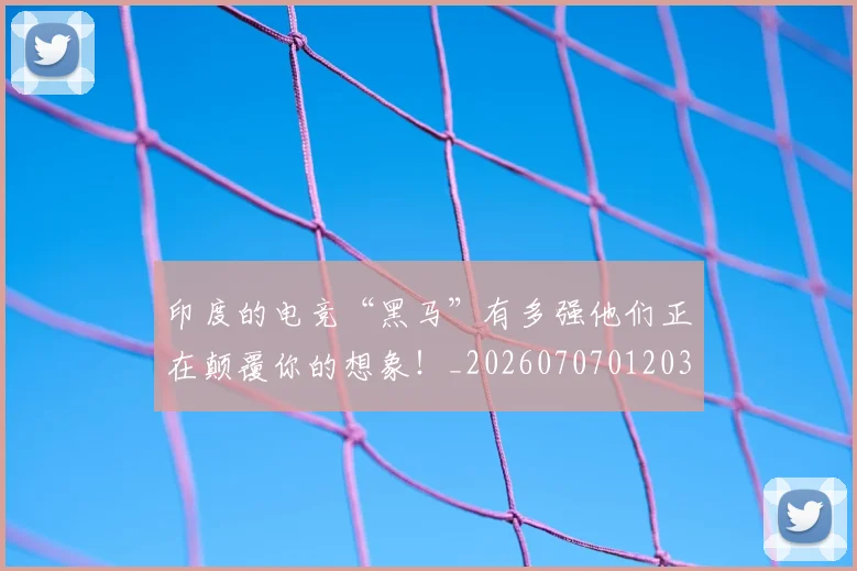 印度的电竞“黑马”有多强他们正在颠覆你的想象！_20260707012030